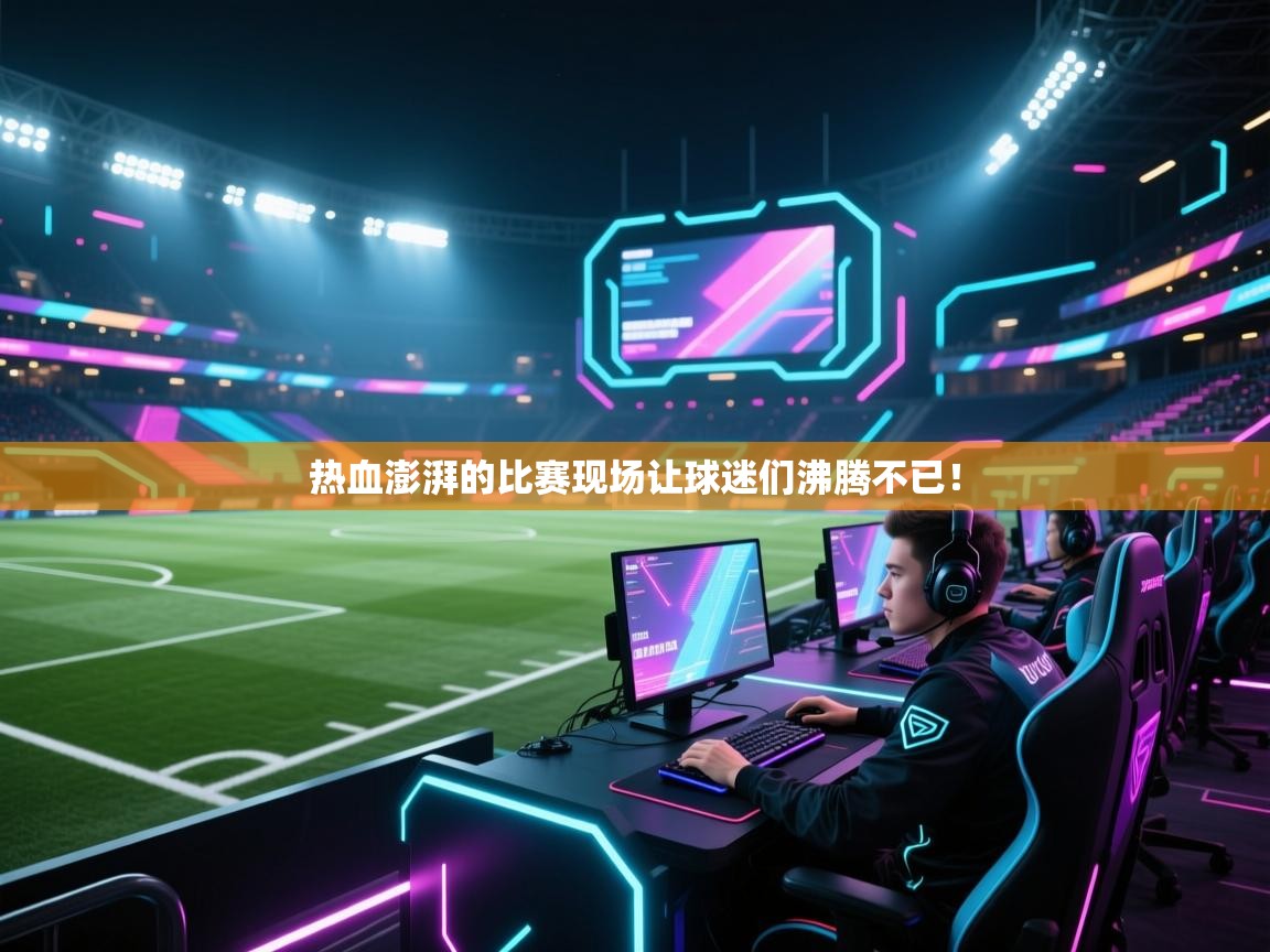 热血澎湃的比赛现场让球迷们沸腾不已！