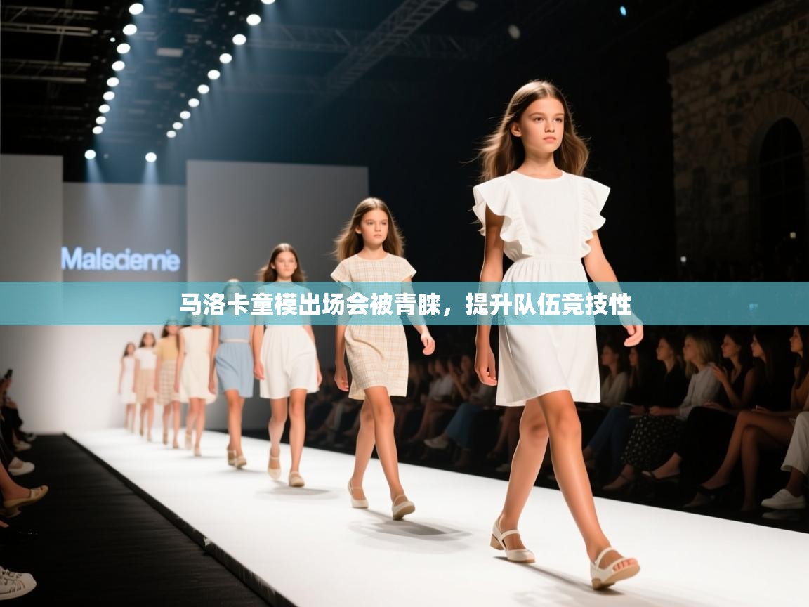 马洛卡童模出场会被青睐,提升队伍竞技性