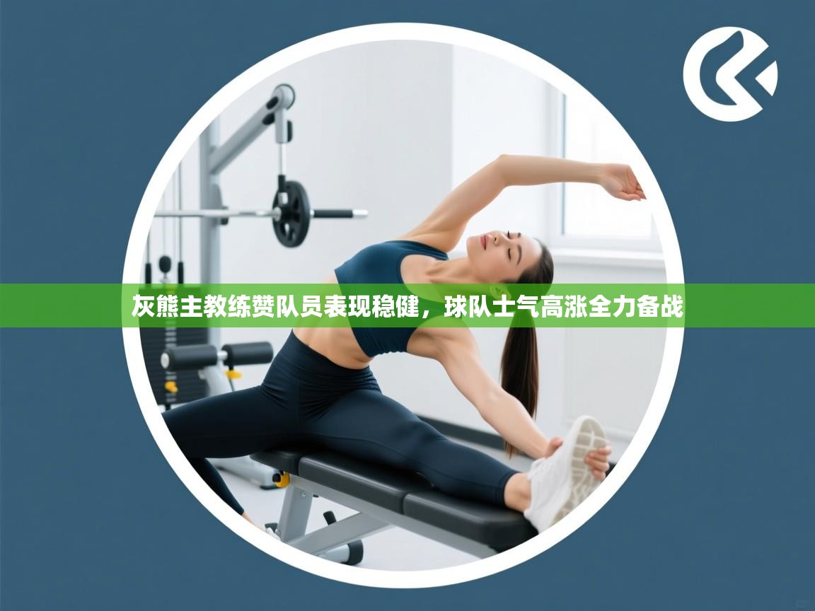 灰熊主教练赞队员表现稳健,球队士气高涨全力备战