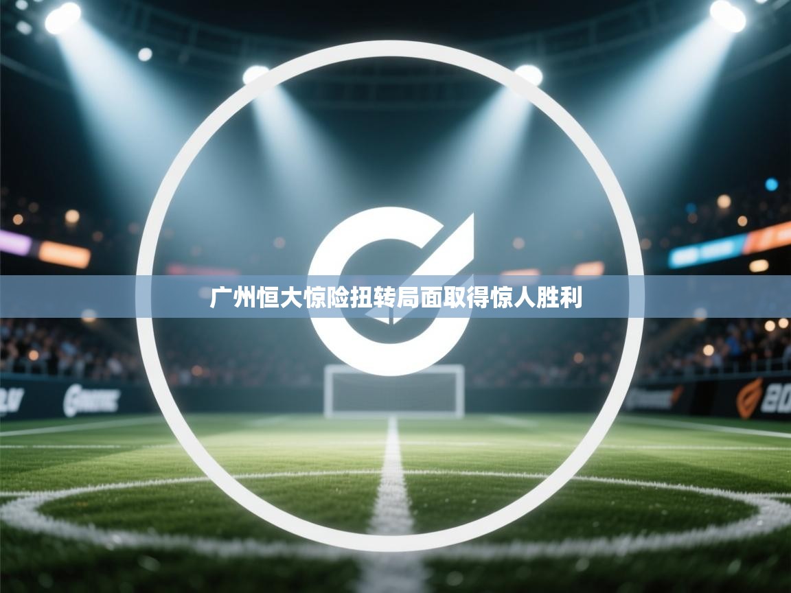 广州恒大惊险扭转局面取得惊人胜利