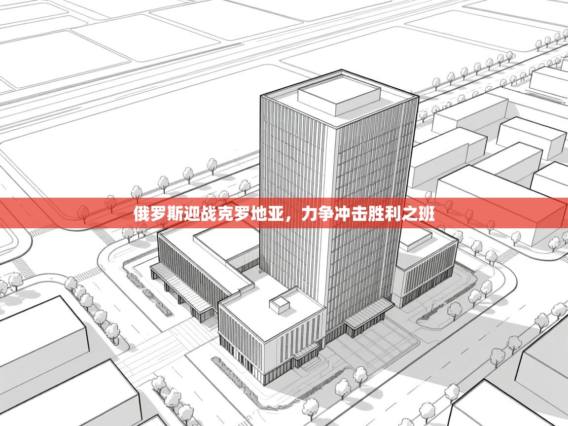 俄罗斯迎战克罗地亚，力争冲击胜利之班