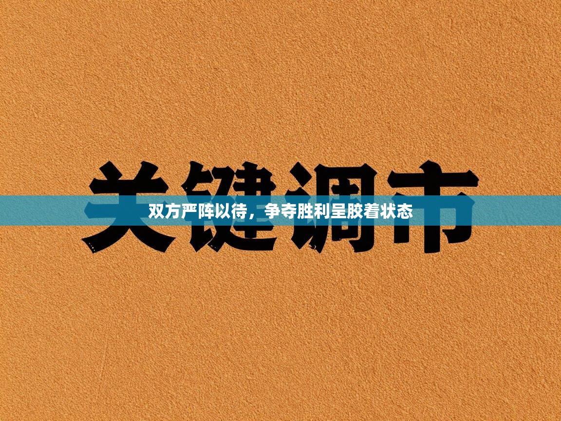 双方严阵以待，争夺胜利呈胶着状态