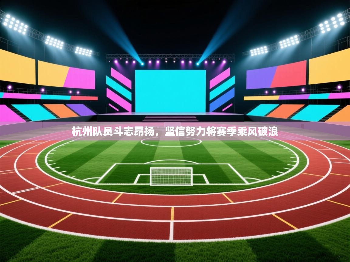 杭州队员斗志昂扬，坚信努力将赛季乘风破浪