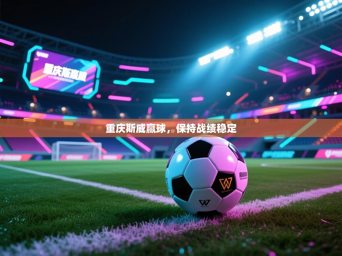 重庆斯威赢球,保持战绩稳定 第2张