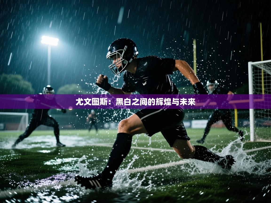 尤文图斯：黑白之间的辉煌与未来  第2张