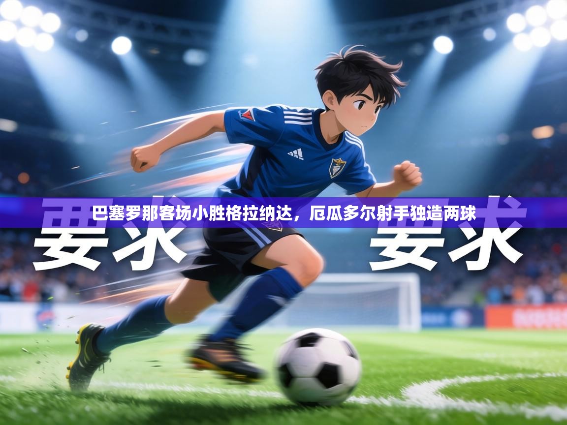 巴塞罗那客场小胜格拉纳达,厄瓜多尔射手独造两球 第1张