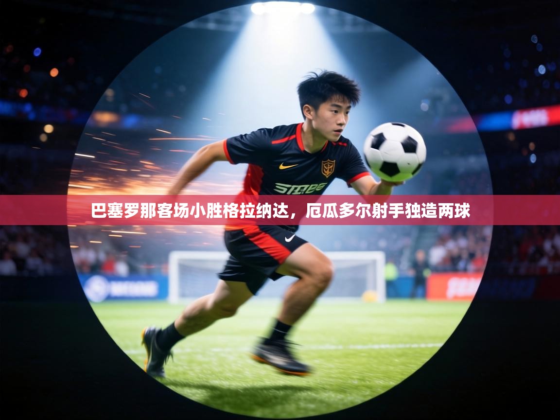 巴塞罗那客场小胜格拉纳达,厄瓜多尔射手独造两球 第2张