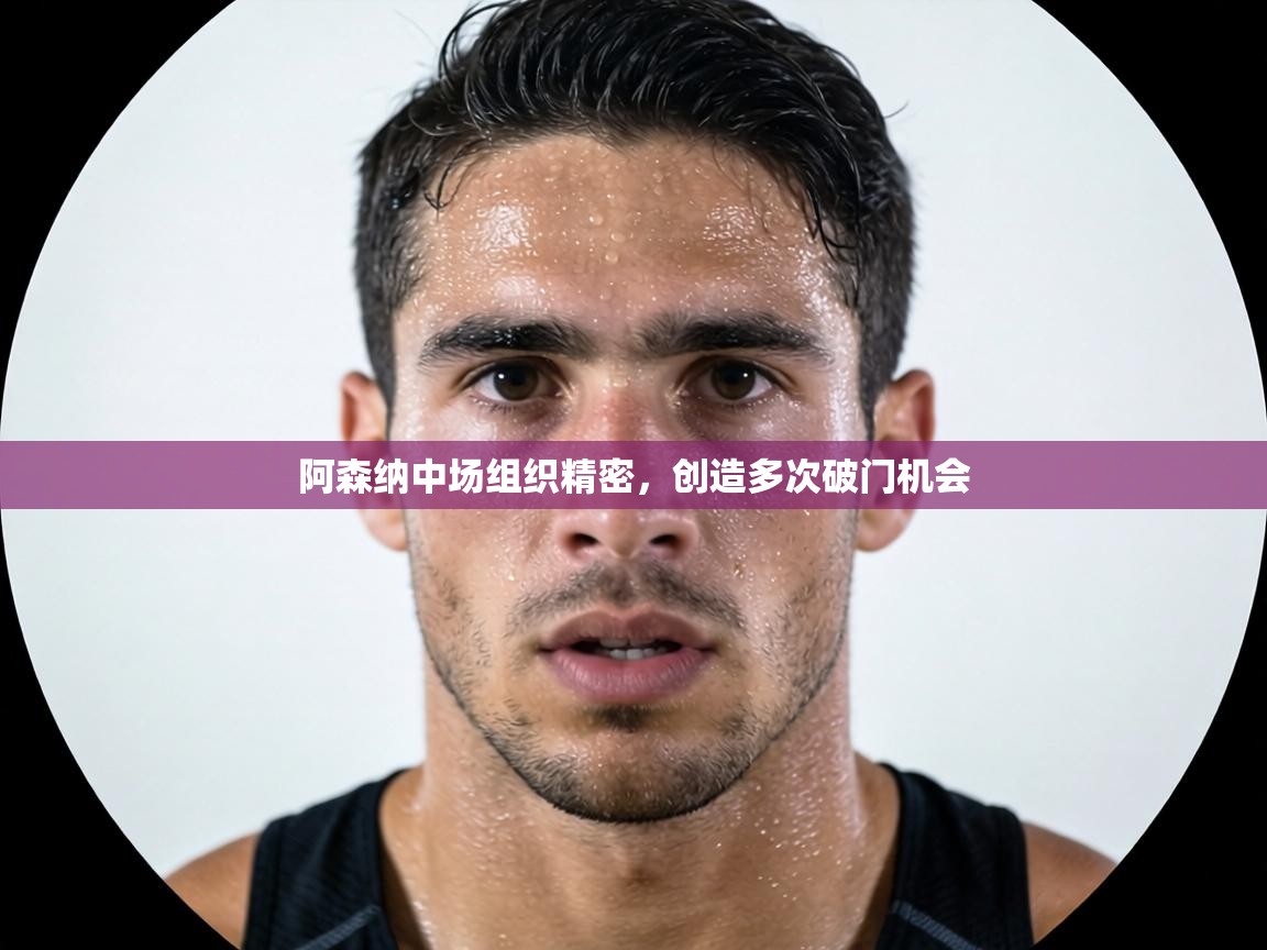 阿森纳中场组织精密，创造多次破门机会